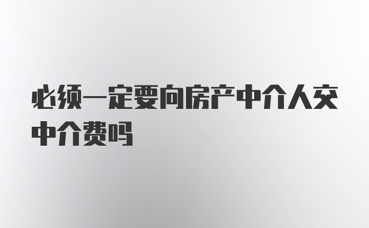 必须一定要向房产中介人交中介费吗