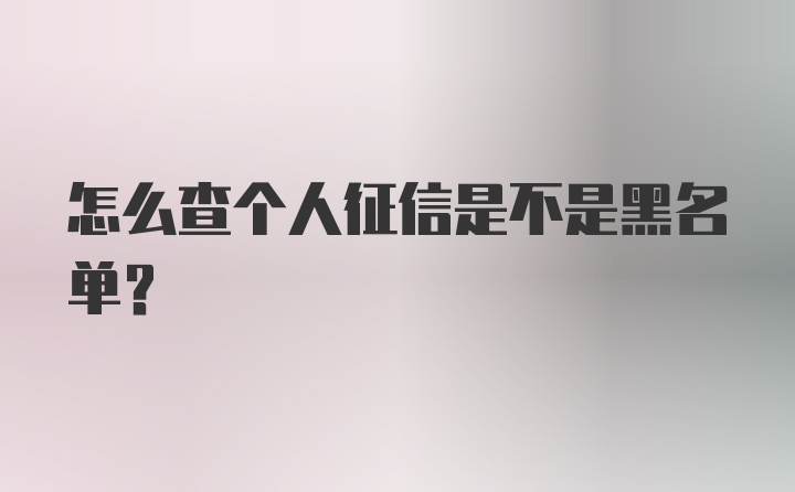 怎么查个人征信是不是黑名单？