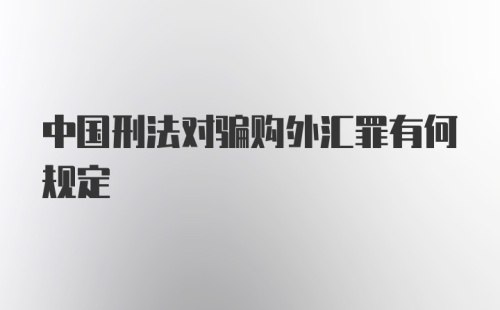 中国刑法对骗购外汇罪有何规定