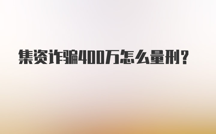 集资诈骗400万怎么量刑？