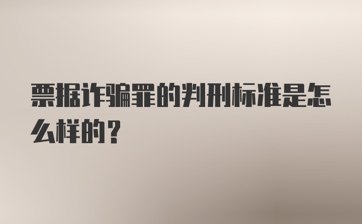 票据诈骗罪的判刑标准是怎么样的？