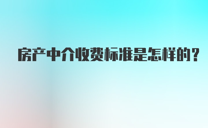 房产中介收费标准是怎样的？