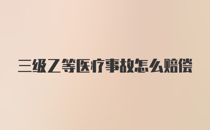 三级乙等医疗事故怎么赔偿