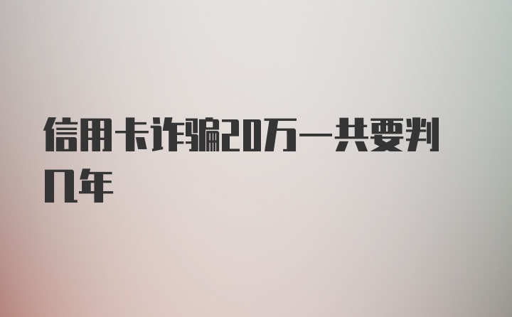 信用卡诈骗20万一共要判几年