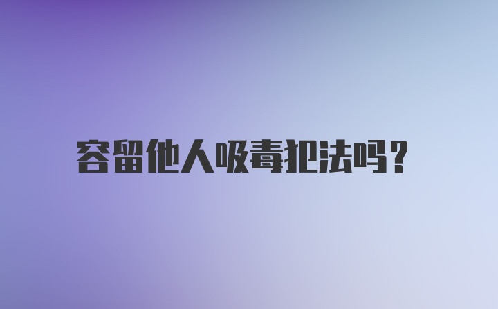 容留他人吸毒犯法吗？