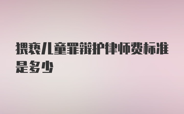 猥亵儿童罪辩护律师费标准是多少