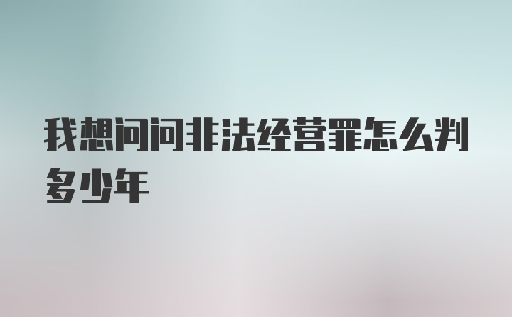 我想问问非法经营罪怎么判多少年