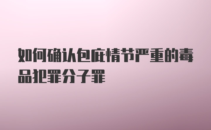 如何确认包庇情节严重的毒品犯罪分子罪