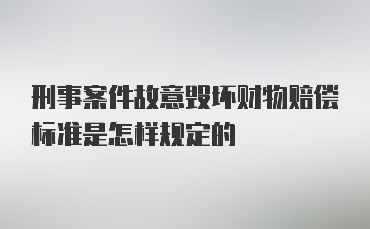 刑事案件故意毁坏财物赔偿标准是怎样规定的