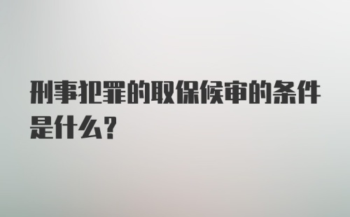 刑事犯罪的取保候审的条件是什么？