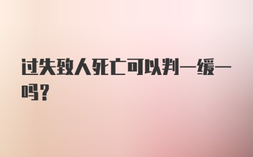 过失致人死亡可以判一缓一吗？