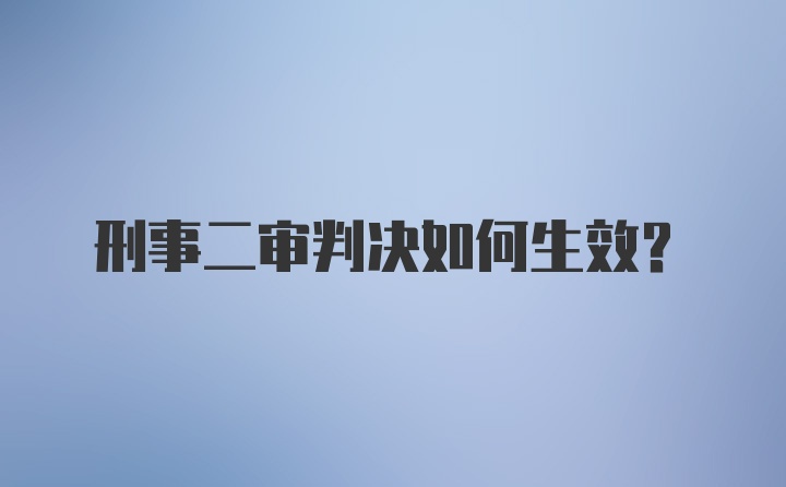 刑事二审判决如何生效?