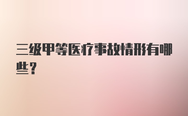 三级甲等医疗事故情形有哪些？