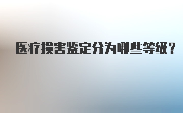 医疗损害鉴定分为哪些等级?