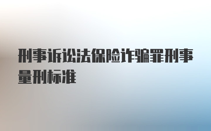 刑事诉讼法保险诈骗罪刑事量刑标准