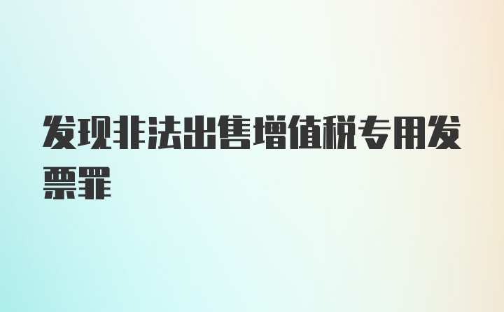 发现非法出售增值税专用发票罪