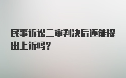 民事诉讼二审判决后还能提出上诉吗？