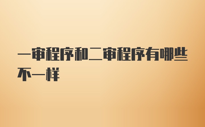 一审程序和二审程序有哪些不一样