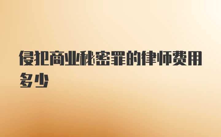 侵犯商业秘密罪的律师费用多少