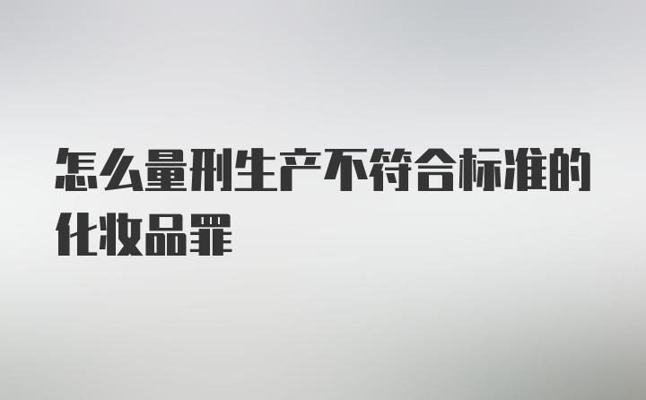 怎么量刑生产不符合标准的化妆品罪