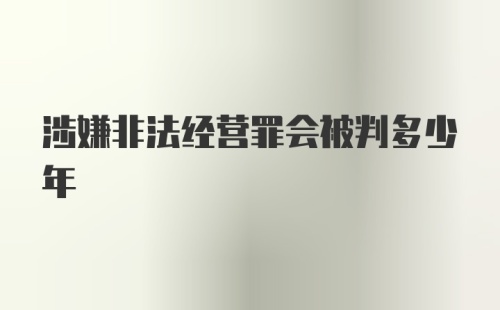 涉嫌非法经营罪会被判多少年