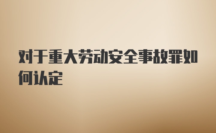 对于重大劳动安全事故罪如何认定