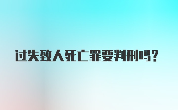 过失致人死亡罪要判刑吗？