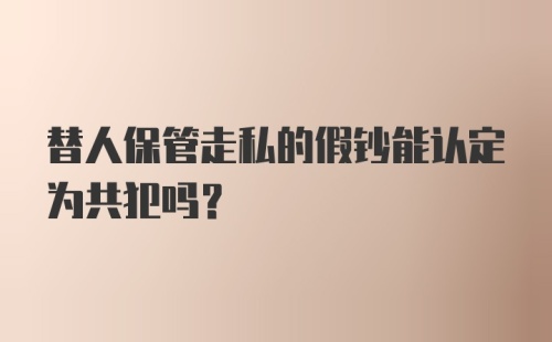 替人保管走私的假钞能认定为共犯吗？