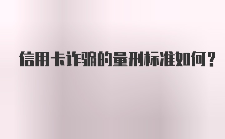 信用卡诈骗的量刑标准如何？