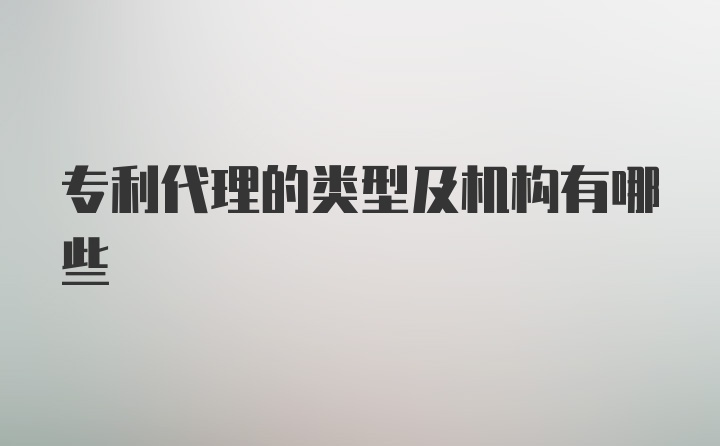 专利代理的类型及机构有哪些