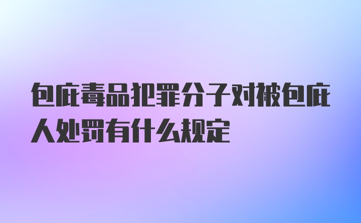 包庇毒品犯罪分子对被包庇人处罚有什么规定