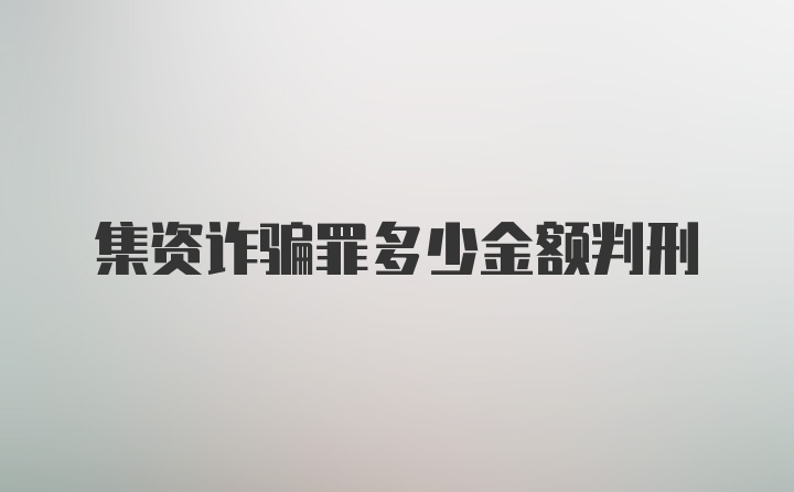 集资诈骗罪多少金额判刑