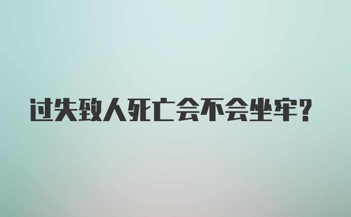 过失致人死亡会不会坐牢?