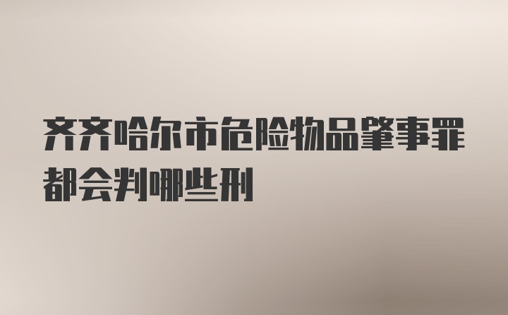 齐齐哈尔市危险物品肇事罪都会判哪些刑