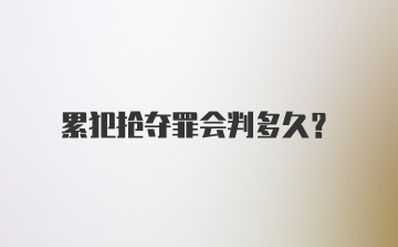 累犯抢夺罪会判多久？