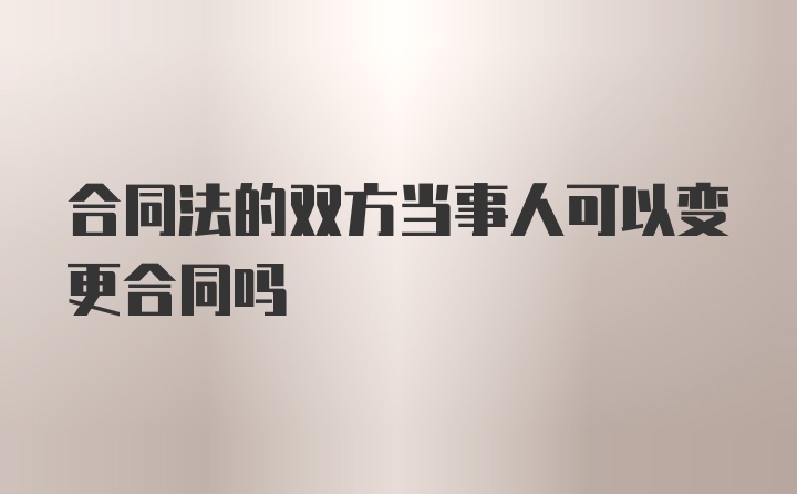 合同法的双方当事人可以变更合同吗