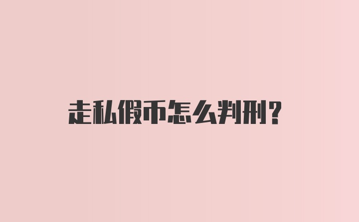 走私假币怎么判刑？