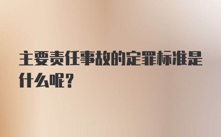 主要责任事故的定罪标准是什么呢?