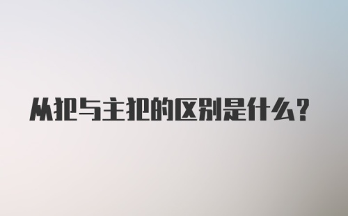 从犯与主犯的区别是什么？