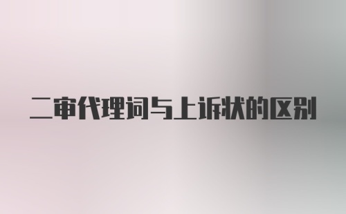 二审代理词与上诉状的区别