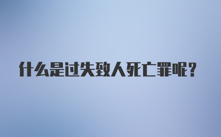 什么是过失致人死亡罪呢？