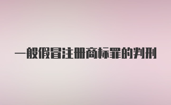 一般假冒注册商标罪的判刑