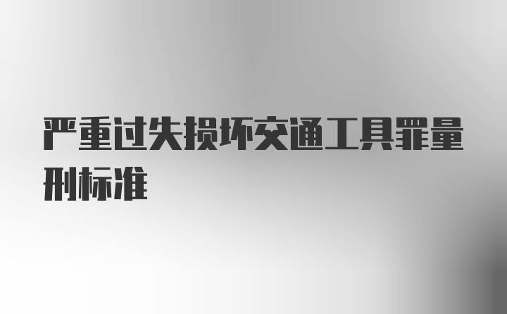 严重过失损坏交通工具罪量刑标准