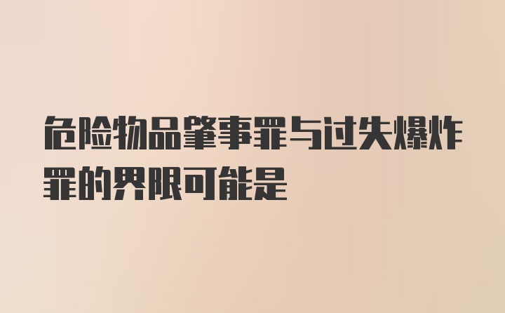 危险物品肇事罪与过失爆炸罪的界限可能是