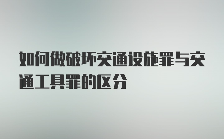 如何做破坏交通设施罪与交通工具罪的区分