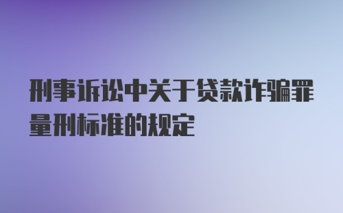 刑事诉讼中关于贷款诈骗罪量刑标准的规定