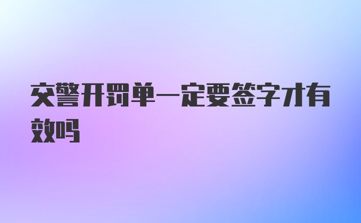 交警开罚单一定要签字才有效吗