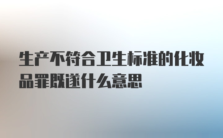 生产不符合卫生标准的化妆品罪既遂什么意思