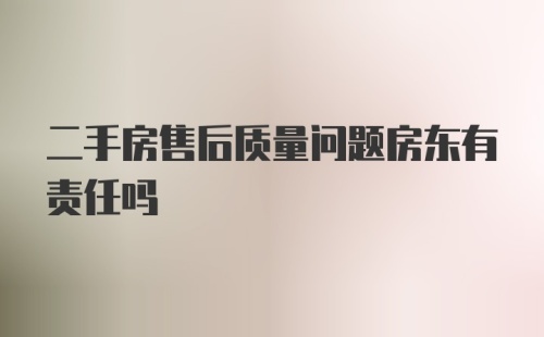 二手房售后质量问题房东有责任吗