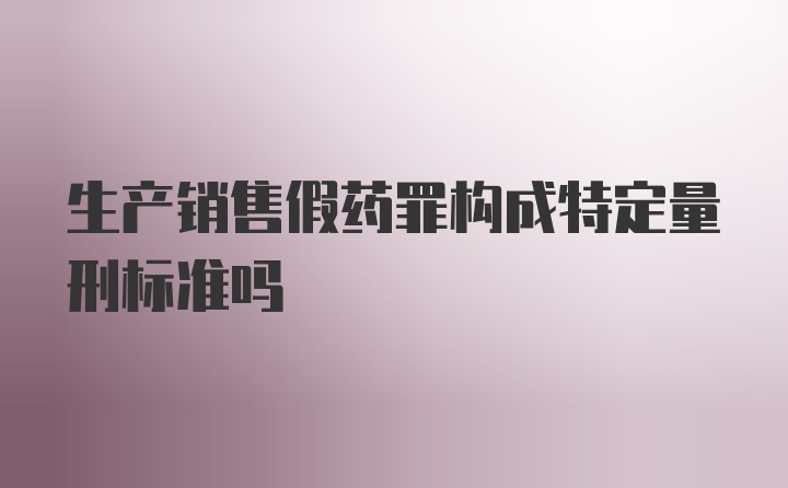 生产销售假药罪构成特定量刑标准吗